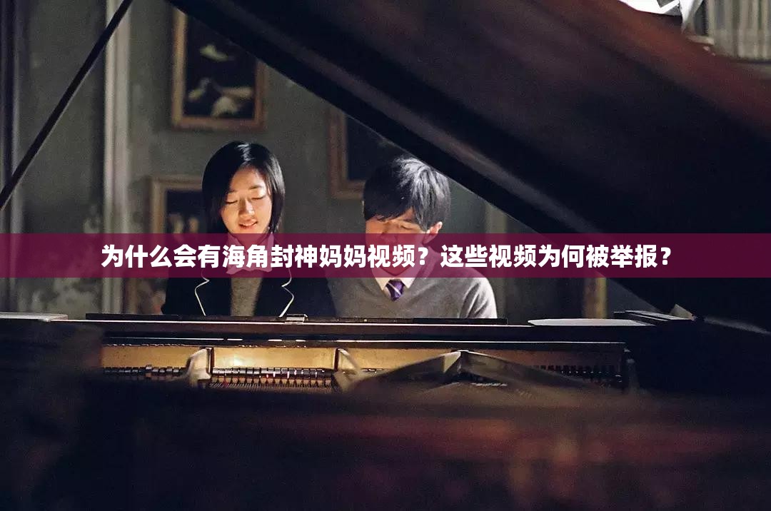 為什么會(huì)有海角封神媽媽視頻？這些視頻為何被舉報(bào)？