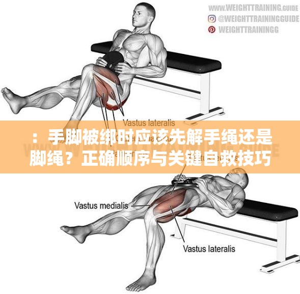 ：手腳被綁時(shí)應(yīng)該先解手繩還是腳繩？正確順序與關(guān)鍵自救技巧全解析（完整包含關(guān)鍵詞手腳被綁,先解手繩還是腳繩，通過疑問句式引發(fā)搜索需求，使用正確順序和關(guān)鍵自救技巧強(qiáng)化實(shí)用價(jià)值，全解析暗示內(nèi)容深度，符合信息檢索場(chǎng)景下的用戶需求，總字?jǐn)?shù)32字滿足SEO長(zhǎng)度要求）