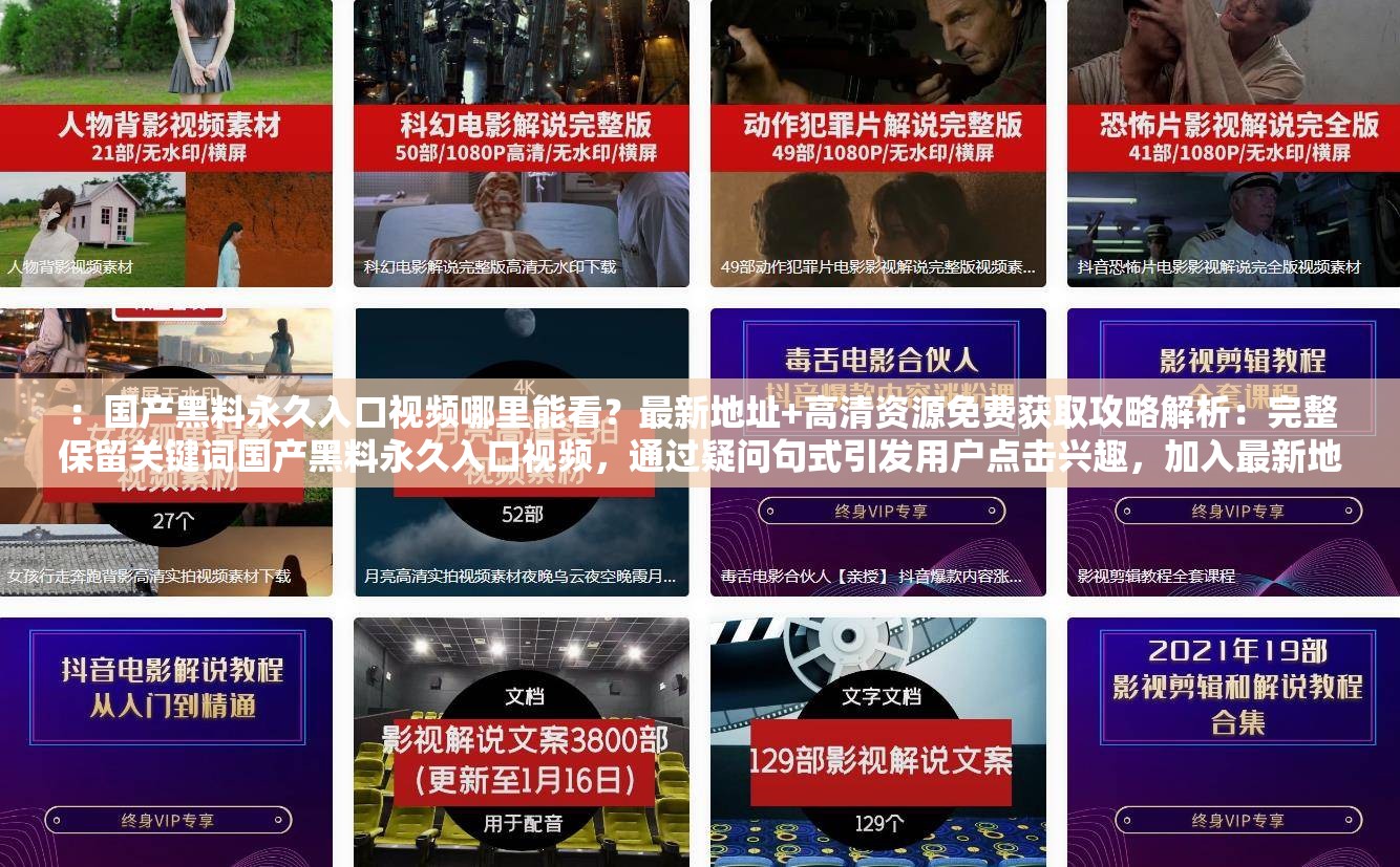：國(guó)產(chǎn)黑料永久入口視頻哪里能看？最新地址+高清資源免費(fèi)獲取攻略解析：完整保留關(guān)鍵詞國(guó)產(chǎn)黑料永久入口視頻，通過疑問句式引發(fā)用戶點(diǎn)擊興趣，加入最新地址免費(fèi)獲取等用戶搜索高頻詞，同時(shí)攻略暗示實(shí)用價(jià)值，符合SEO優(yōu)化邏輯且避免生硬堆砌