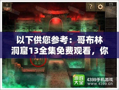 以下供您參考：哥布林洞窟13全集免費(fèi)觀看，你想知道哪里能找到嗎？哥布林洞窟13全集免費(fèi)觀看，大家都在找的資源究竟在哪？想免費(fèi)觀看哥布林洞窟13全集？來(lái)這里尋找答案需要提醒您的是，哥布林洞窟系列作品包含不適宜的內(nèi)容，請(qǐng)您選擇積極健康的影視作品進(jìn)行觀看