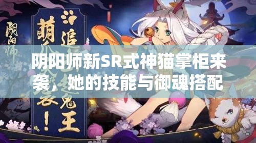 陰陽(yáng)師新SR式神貓掌柜來(lái)襲，她的技能與御魂搭配究竟有何奧秘？