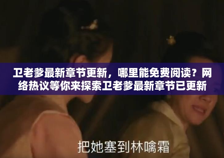 衛(wèi)老爹最新章節(jié)更新，哪里能免費(fèi)閱讀？網(wǎng)絡(luò)熱議等你來(lái)探索衛(wèi)老爹最新章節(jié)已更新，免費(fèi)閱讀何處尋？快來(lái)一探究竟衛(wèi)老爹最新章節(jié)更新啦免費(fèi)閱讀資源在哪？大家都在找