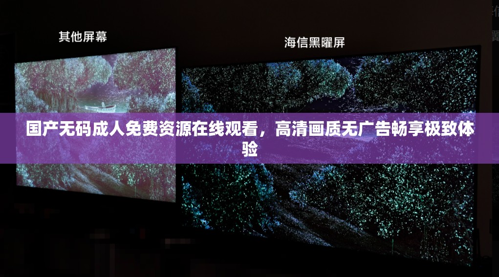 國(guó)產(chǎn)無(wú)碼成人免費(fèi)資源在線觀看，高清畫(huà)質(zhì)無(wú)廣告暢享極致體驗(yàn)