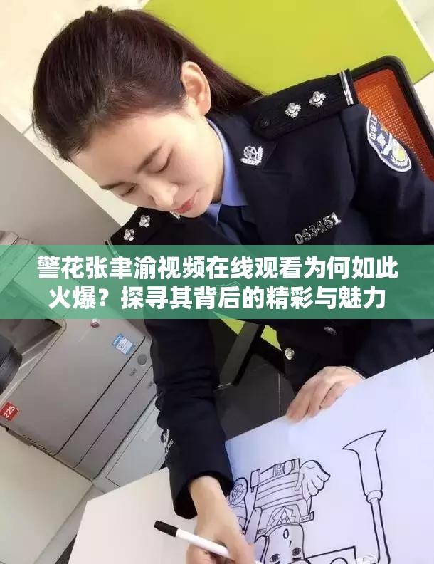 警花張聿渝視頻在線觀看為何如此火爆？探尋其背后的精彩與魅力