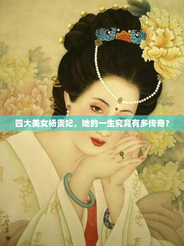 四大美女楊貴妃，她的一生究竟有多傳奇？