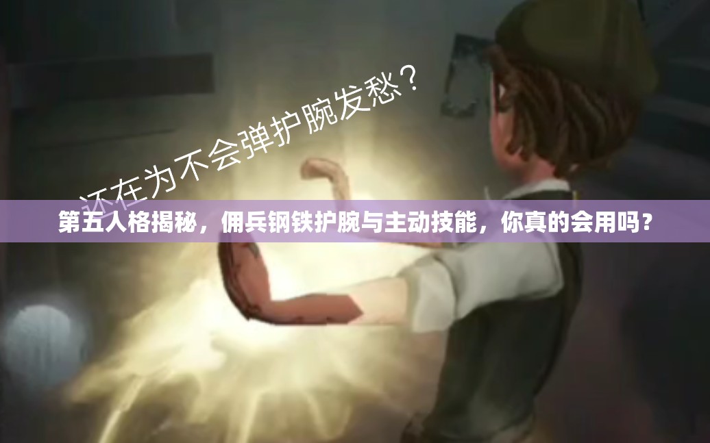 第五人格揭秘，傭兵鋼鐵護(hù)腕與主動(dòng)技能，你真的會(huì)用嗎？