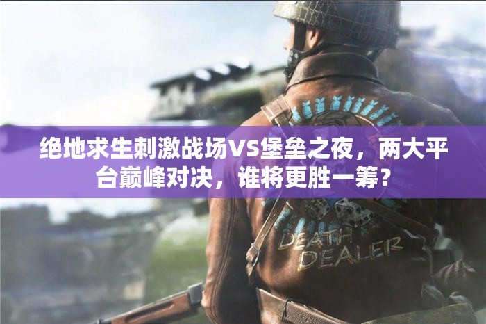 絕地求生刺激戰(zhàn)場(chǎng)VS堡壘之夜，兩大平臺(tái)巔峰對(duì)決，誰(shuí)將更勝一籌？
