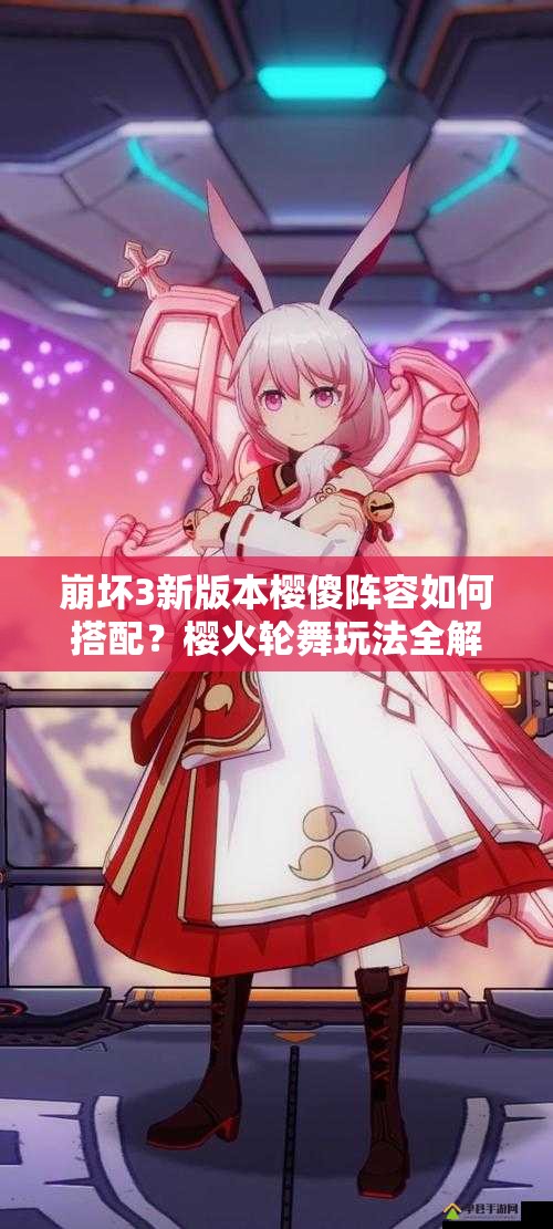 崩壞3新版本櫻傻陣容如何搭配？櫻火輪舞玩法全解析揭秘？