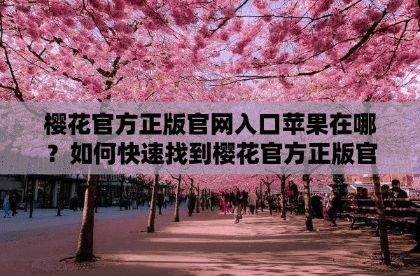 櫻花官方正版官網入口蘋果在哪？如何快速找到櫻花官方正版官網入口蘋果？