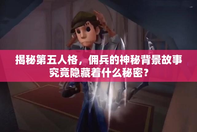 揭秘第五人格，傭兵的神秘背景故事究竟隱藏著什么秘密？