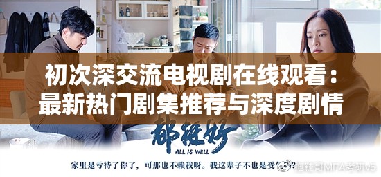 初次深交流電視劇在線觀看：最新熱門劇集推薦與深度劇情解析