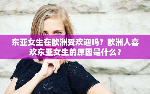 東亞女生在歐洲受歡迎嗎？歐洲人喜歡東亞女生的原因是什么？