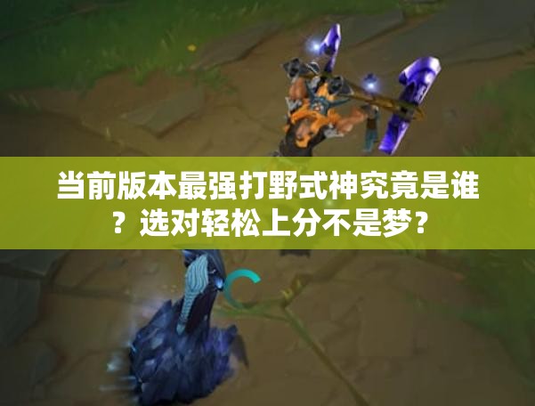 當前版本最強打野式神究竟是誰？選對輕松上分不是夢？