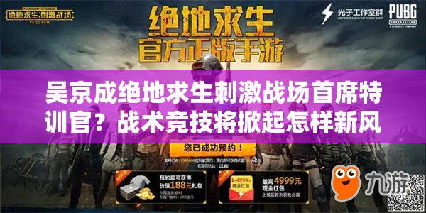吳京成絕地求生刺激戰(zhàn)場首席特訓官？戰(zhàn)術競技將掀起怎樣新風尚？