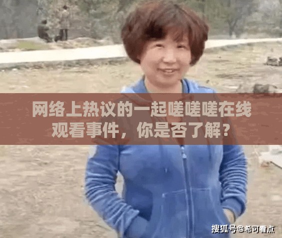 網絡上熱議的一起嗟嗟嗟在線觀看事件，你是否了解？
