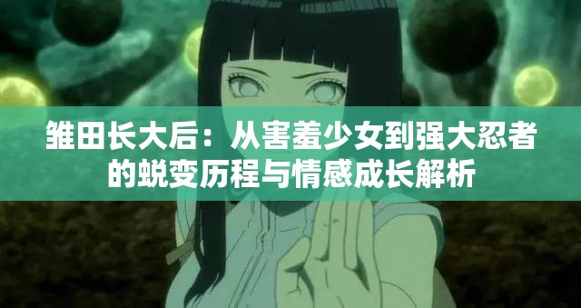 雛田長大后：從害羞少女到強大忍者的蛻變歷程與情感成長解析