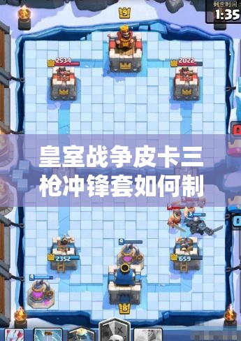 皇室戰(zhàn)爭皮卡三槍沖鋒套如何制勝？卡組攻略心得大揭秘！
