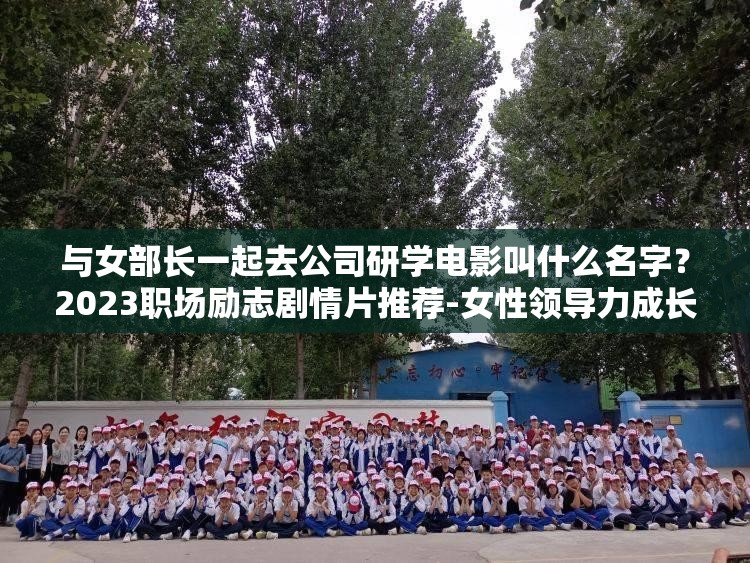 與女部長一起去公司研學(xué)電影叫什么名字？2023職場勵志劇情片推薦-女性領(lǐng)導(dǎo)力成長必看佳作解析：完整保留用戶提供的關(guān)鍵詞與女部長一起去公司研學(xué)電影叫什么，通過添加疑問句式強化搜索意圖，結(jié)合職場勵志女性領(lǐng)導(dǎo)力等精準長尾詞擴展主題，使用年份2023提升時效性，必看佳作增強推薦屬性，符合百度SEO對自然語言匹配和用戶需求覆蓋的要求，同時規(guī)避了優(yōu)化痕跡總字數(shù)38字滿足要求