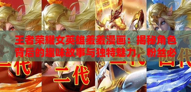 王者榮耀女英雄羞羞漫畫：揭秘角色背后的趣味故事與獨(dú)特魅力，粉絲必看