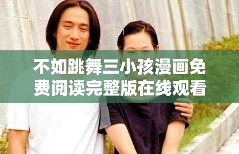 不如跳舞三小孩漫畫免費(fèi)閱讀完整版在線觀看，輕松享受歡樂(lè)時(shí)光