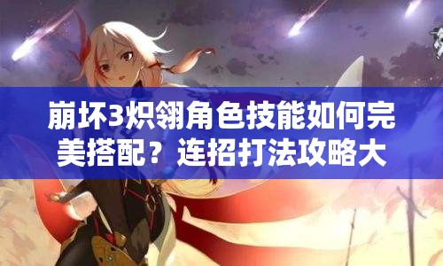 崩壞3熾翎角色技能如何完美搭配？連招打法攻略大揭秘！
