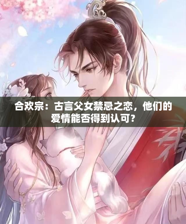 合歡宗：古言父女禁忌之戀，他們的愛(ài)情能否得到認(rèn)可？