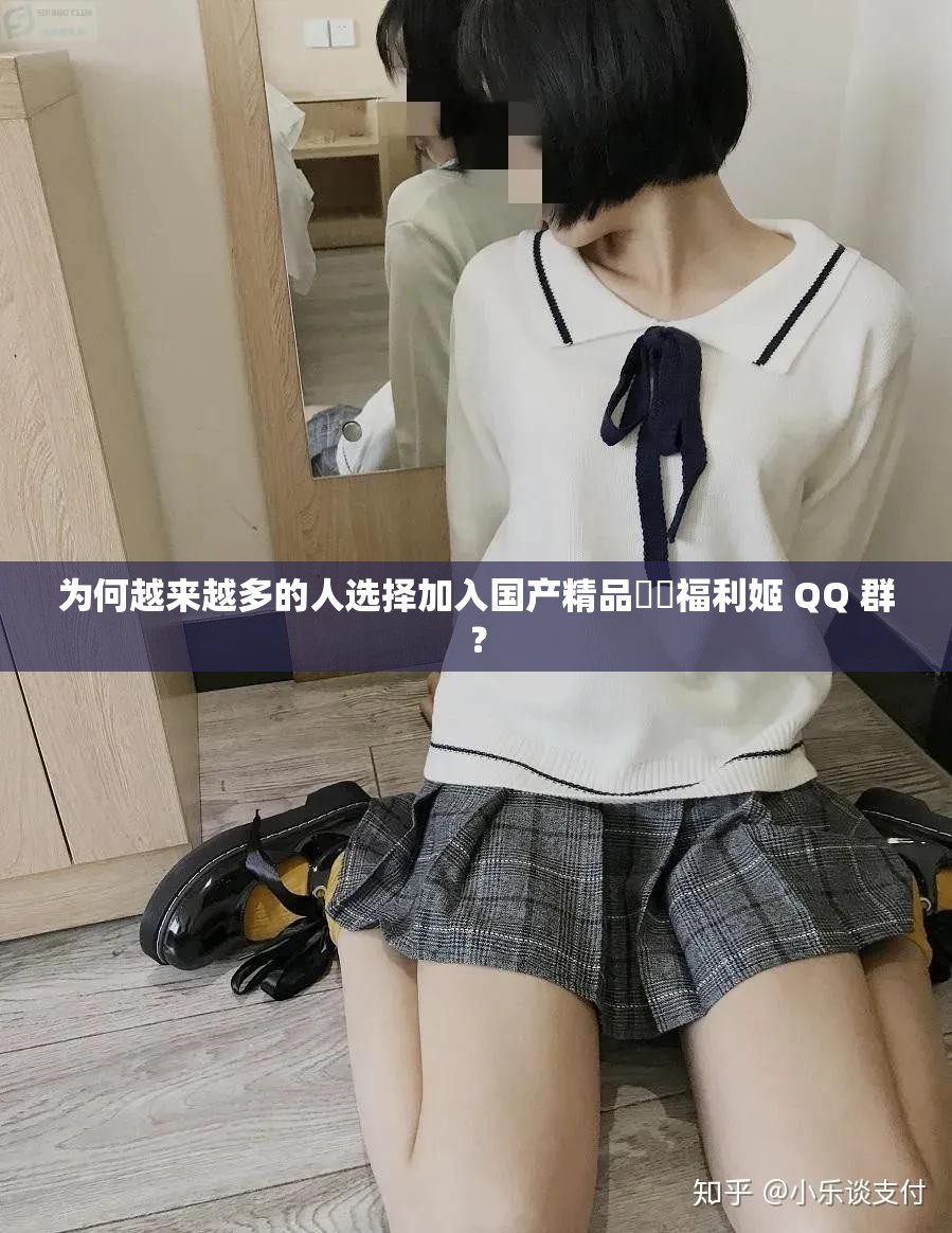 為何越來(lái)越多的人選擇加入國(guó)產(chǎn)精品秘?福利姬 QQ 群？