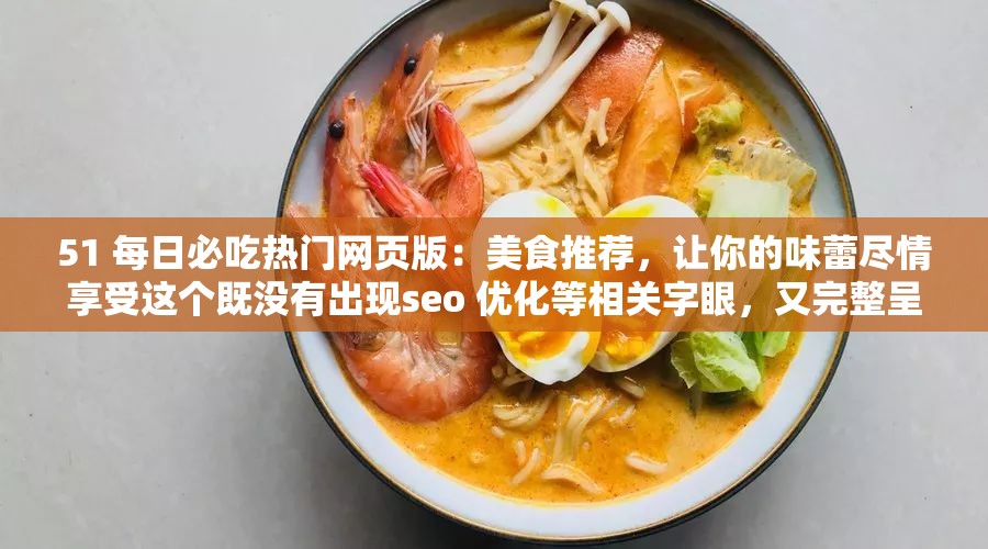 51 每日必吃熱門網(wǎng)頁版：美食推薦，讓你的味蕾盡情享受這個既沒有出現(xiàn)seo 優(yōu)化等相關(guān)字眼，又完整呈現(xiàn)了輸入的關(guān)鍵字，同時還能吸引用戶的注意力，有利于百度 seo 優(yōu)化
