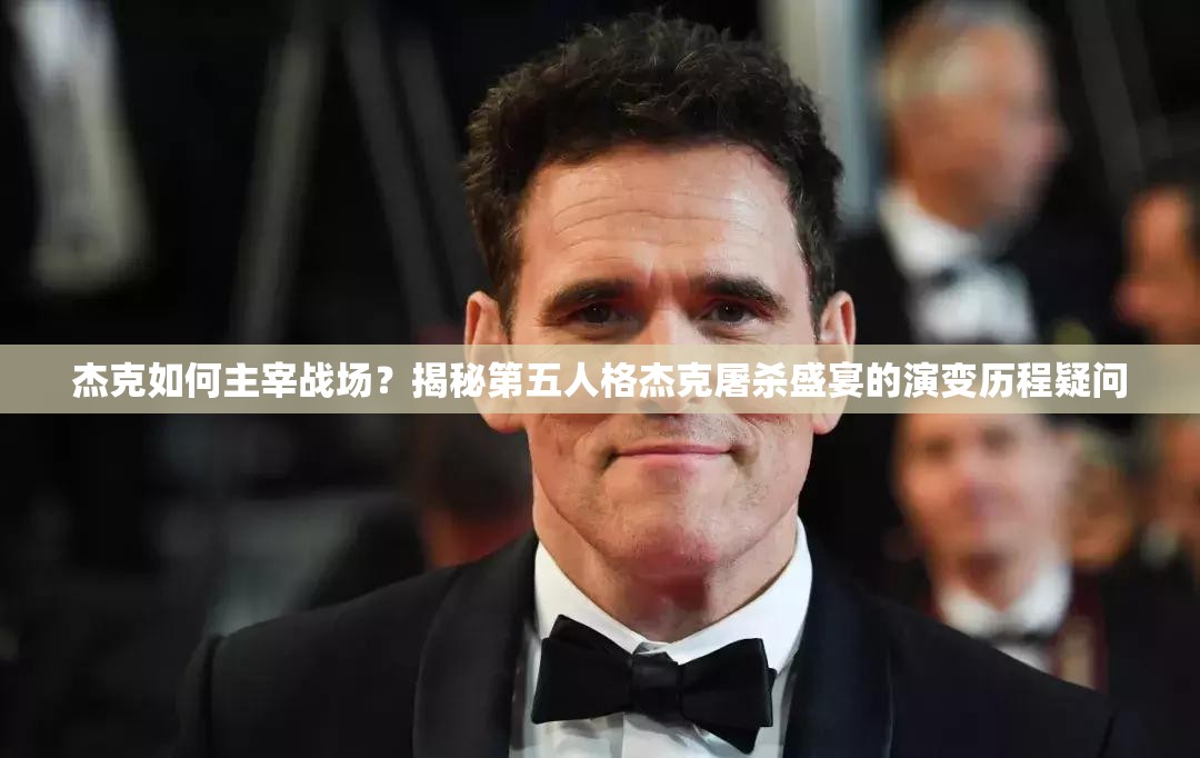 杰克如何主宰戰(zhàn)場(chǎng)？揭秘第五人格杰克屠殺盛宴的演變歷程疑問(wèn)