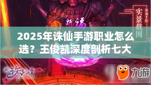 2025年誅仙手游職業(yè)怎么選？王俊凱深度剖析七大職業(yè)終極技能
