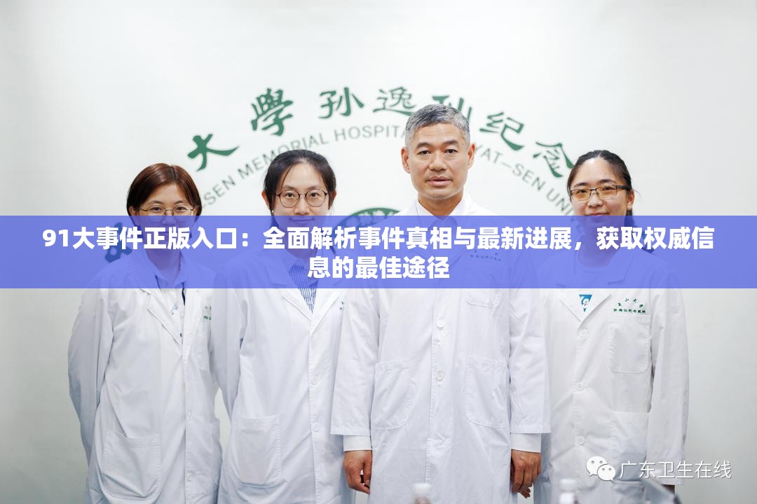 91大事件正版入口：全面解析事件真相與最新進(jìn)展，獲取權(quán)威信息的最佳途徑