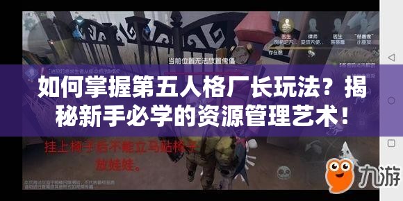 如何掌握第五人格廠(chǎng)長(zhǎng)玩法？揭秘新手必學(xué)的資源管理藝術(shù)！