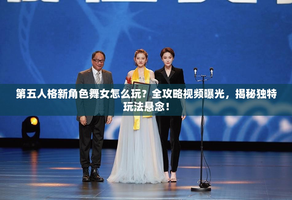 第五人格新角色舞女怎么玩？全攻略視頻曝光，揭秘獨(dú)特玩法懸念！