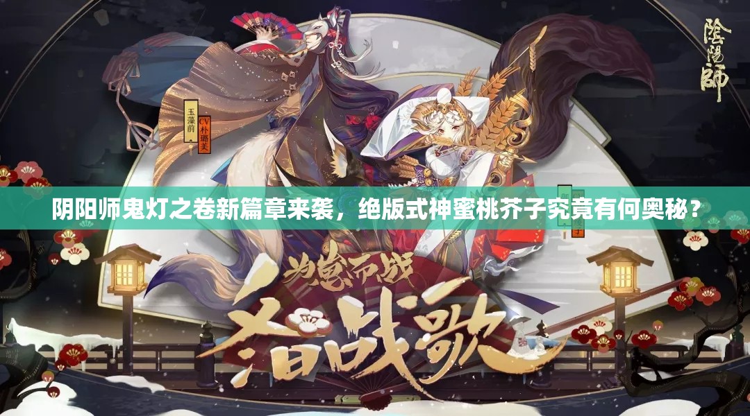 陰陽師鬼燈之卷新篇章來襲，絕版式神蜜桃芥子究竟有何奧秘？