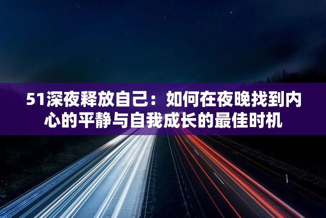 51深夜釋放自己：如何在夜晚找到內(nèi)心的平靜與自我成長的最佳時(shí)機(jī)