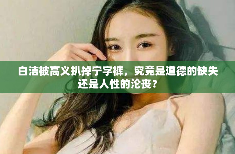 白潔被高義扒掉寧字褲，究竟是道德的缺失還是人性的淪喪？