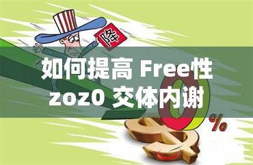 如何提高 Free性 zoz0 交體內(nèi)謝 nd？這個(gè)問(wèn)題困擾我很久了，求大神解答