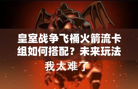 皇室戰(zhàn)爭(zhēng)飛桶火箭流卡組如何搭配？未來(lái)玩法將帶來(lái)哪些革命性變化？