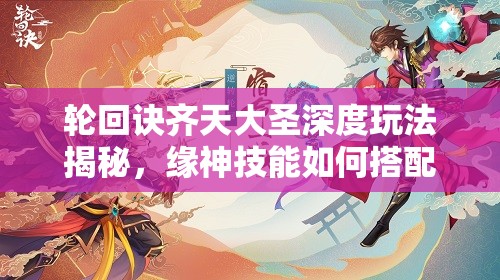 輪回訣齊天大圣深度玩法揭秘，緣神技能如何搭配，戰(zhàn)斗策略有何懸念？