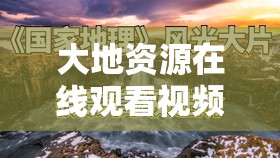 大地資源在線觀看視頻在線觀看免費高清：全面解析資源獲取與高清播放技巧