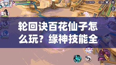 輪回訣百花仙子怎么玩？緣神技能全解析及未來玩法大變革預(yù)測