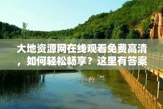 大地資源網(wǎng)在線觀看免費高清，如何輕松暢享？這里有答案需要注意的是，大地資源網(wǎng)這類網(wǎng)站可能存在侵權(quán)或非法內(nèi)容，使用這類網(wǎng)站觀看影視作品是不合法的行為建議你通過正規(guī)渠道觀看影視作品