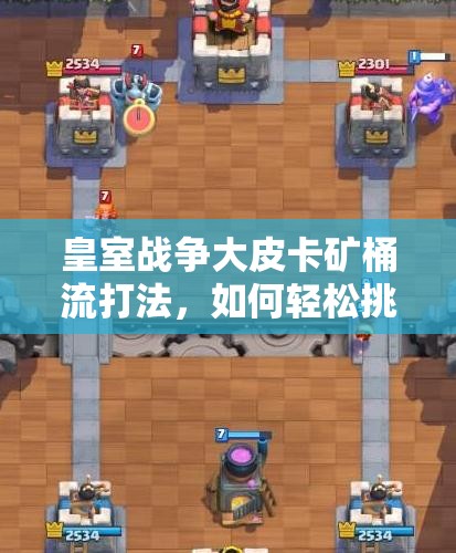 皇室戰(zhàn)爭大皮卡礦桶流打法，如何輕松挑戰(zhàn)12勝？卡組推薦揭秘！