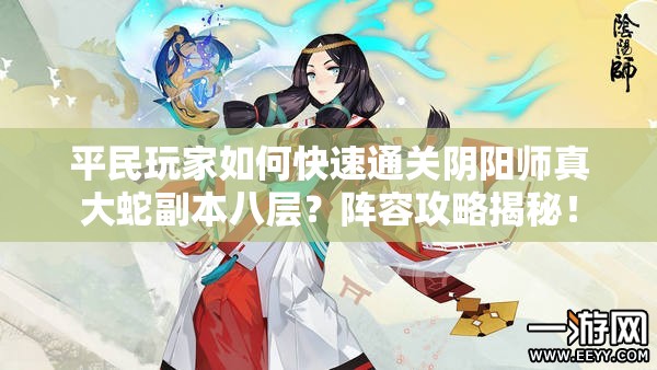 平民玩家如何快速通關(guān)陰陽師真大蛇副本八層？陣容攻略揭秘！