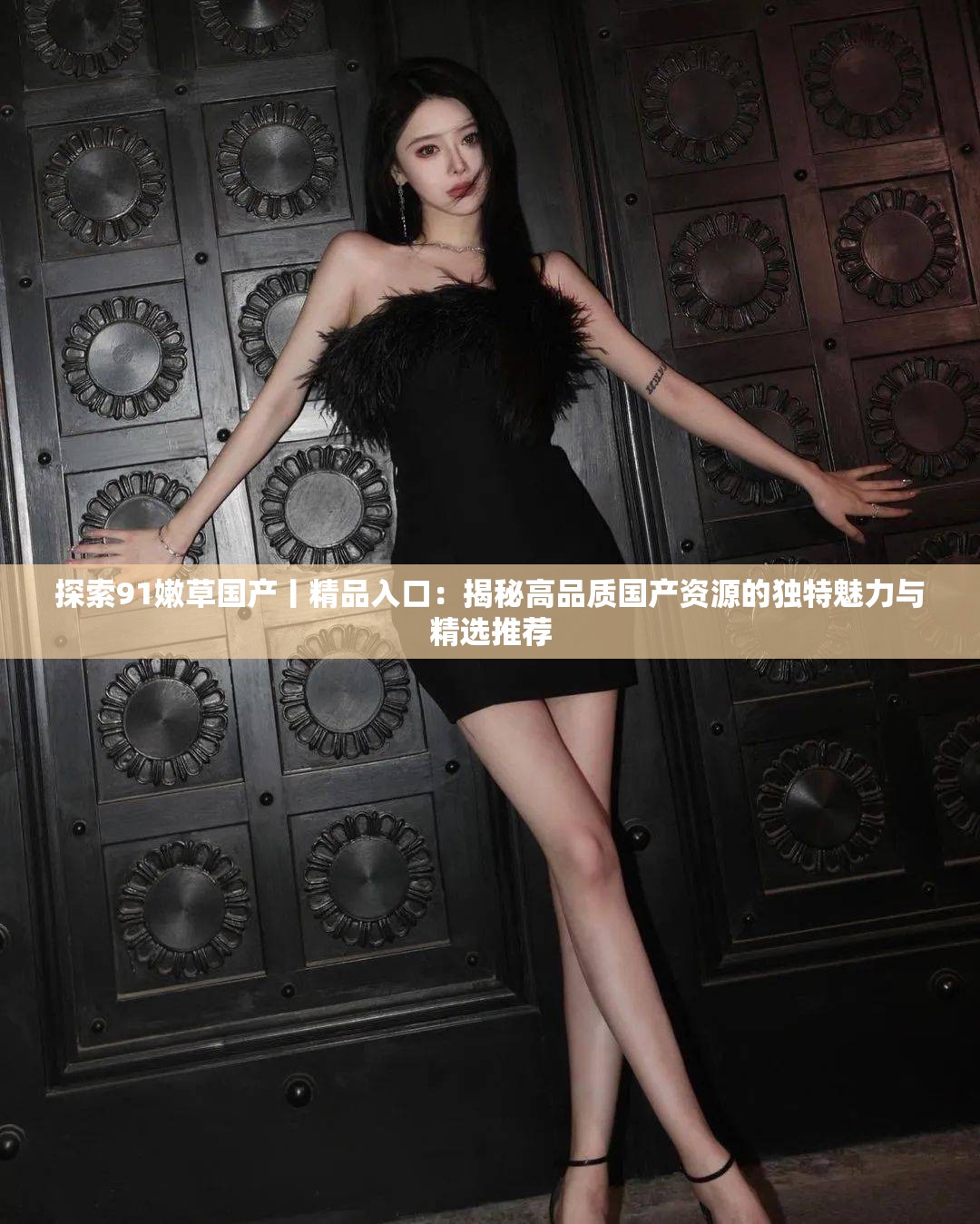 探索91嫩草國(guó)產(chǎn)丨精品入口：揭秘高品質(zhì)國(guó)產(chǎn)資源的獨(dú)特魅力與精選推薦