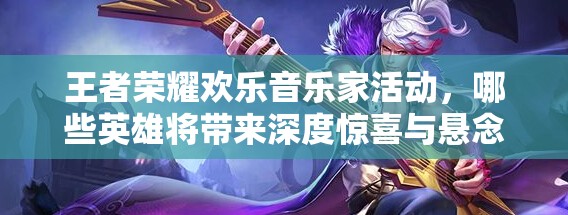 王者榮耀歡樂音樂家活動(dòng)，哪些英雄將帶來深度驚喜與懸念？