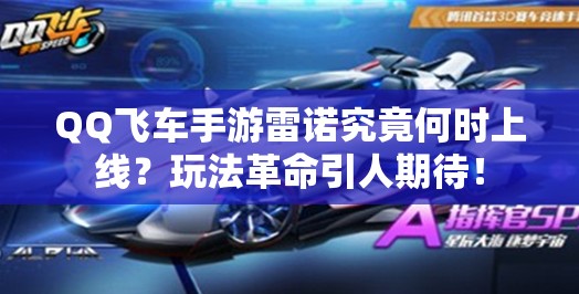 QQ飛車手游雷諾究竟何時(shí)上線？玩法革命引人期待！