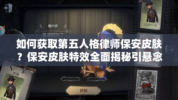 如何獲取第五人格律師保安皮膚？保安皮膚特效全面揭秘引懸念