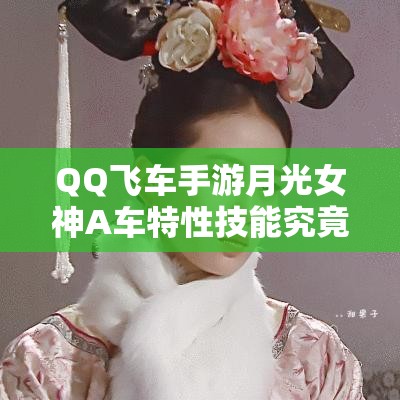 QQ飛車手游月光女神A車特性技能究竟如何？最美之名是否實(shí)至名歸？