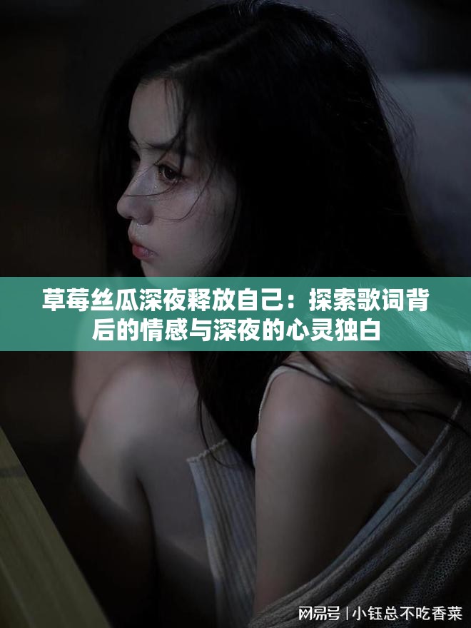 草莓絲瓜深夜釋放自己：探索歌詞背后的情感與深夜的心靈獨(dú)白